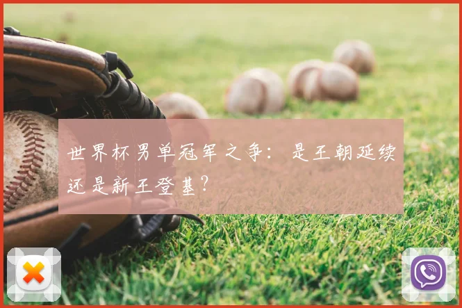 世界杯男单冠军之争：是王朝延续还是新王登基？
