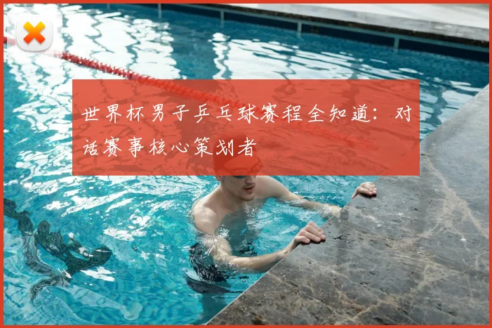 世界杯男子乒乓球赛程全知道：对话赛事核心策划者