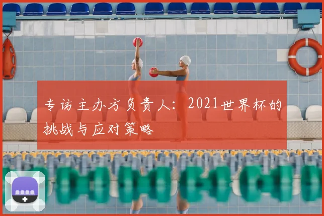 专访主办方负责人：2021世界杯的挑战与应对策略