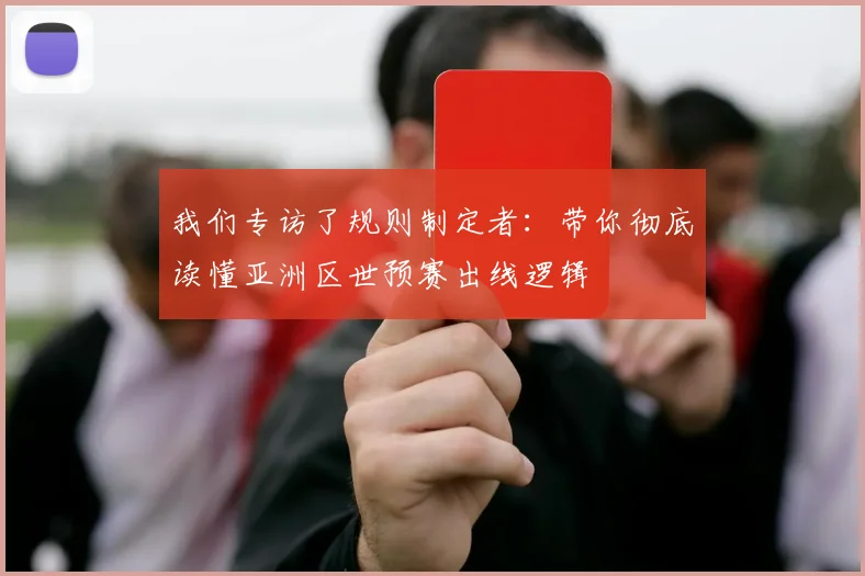 我们专访了规则制定者：带你彻底读懂亚洲区世预赛出线逻辑