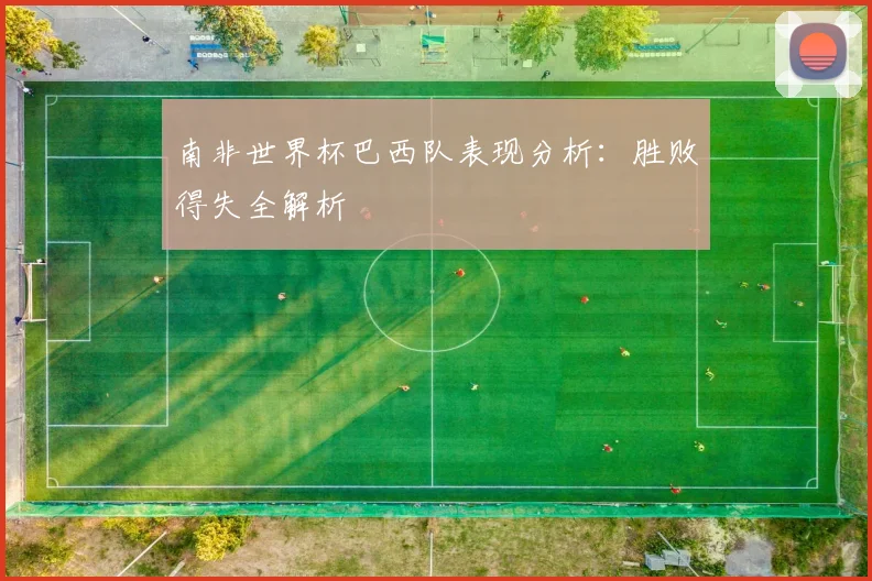 南非世界杯巴西队表现分析：胜败得失全解析