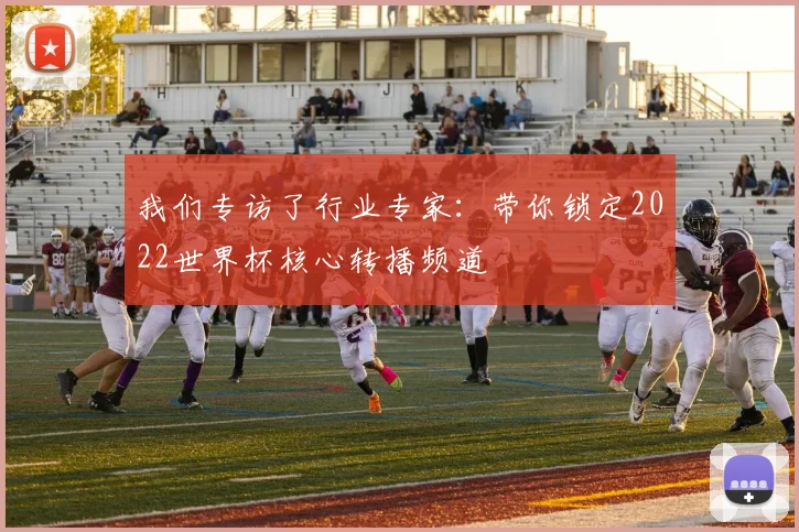 我们专访了行业专家：带你锁定2022世界杯核心转播频道