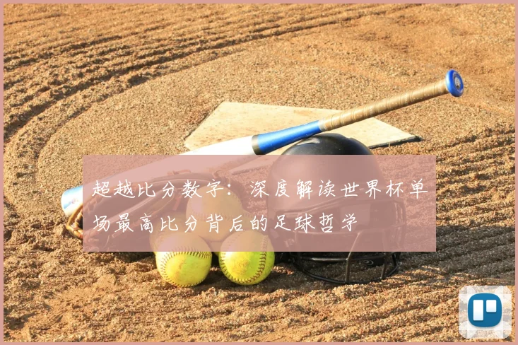 超越比分数字：深度解读世界杯单场最高比分背后的足球哲学