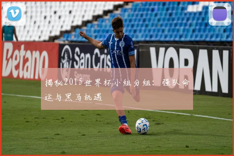 揭秘2015世界杯小组分组：强队命运与黑马机遇