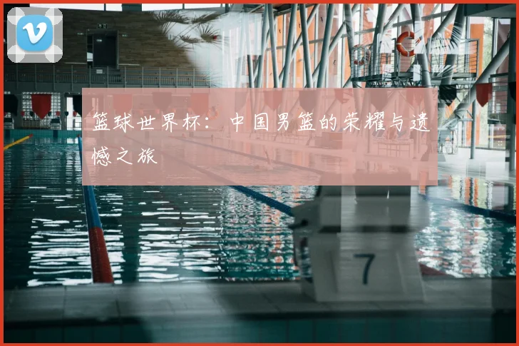 篮球世界杯：中国男篮的荣耀与遗憾之旅