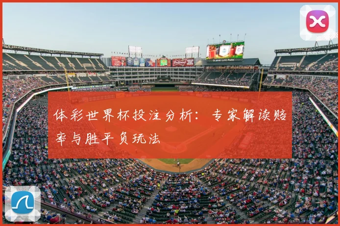 体彩世界杯投注分析：专家解读赔率与胜平负玩法