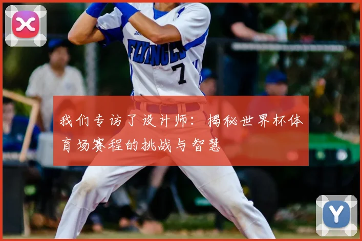 我们专访了设计师：揭秘世界杯体育场赛程的挑战与智慧