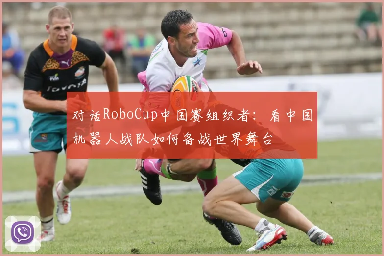 对话RoboCup中国赛组织者：看中国机器人战队如何备战世界舞台