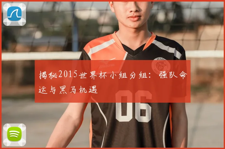 揭秘2015世界杯小组分组：强队命运与黑马机遇