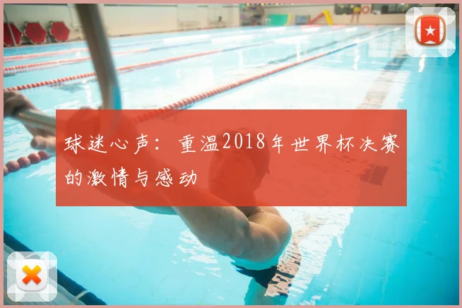 球迷心声：重温2018年世界杯决赛的激情与感动