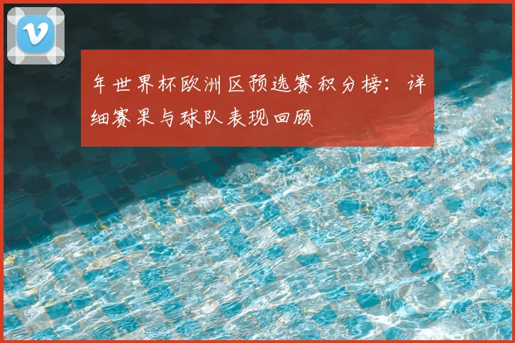 年世界杯欧洲区预选赛积分榜：详细赛果与球队表现回顾
