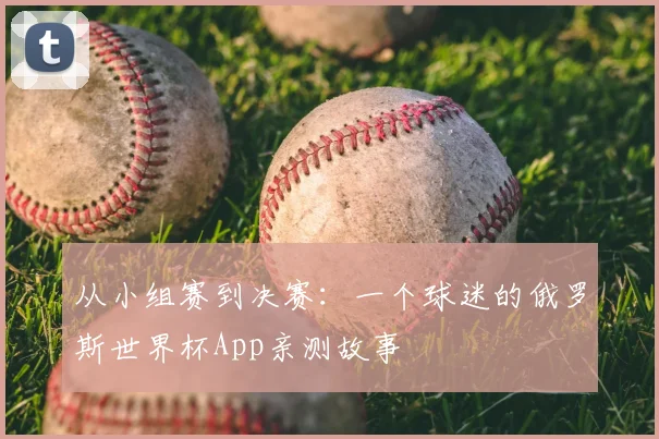从小组赛到决赛：一个球迷的俄罗斯世界杯App亲测故事