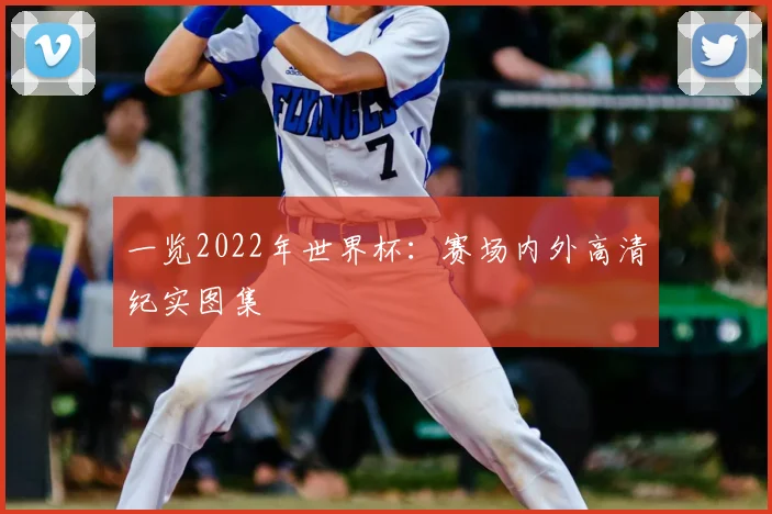 一览2022年世界杯:赛场内外高清纪实图集