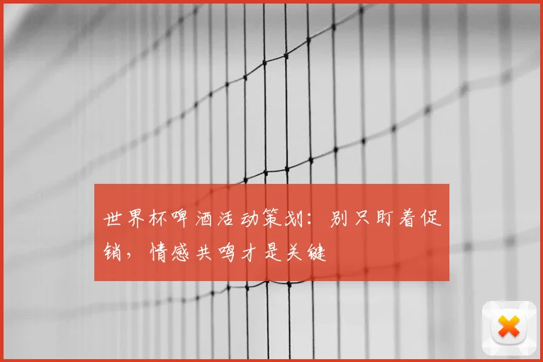 世界杯啤酒活动策划：别只盯着促销，情感共鸣才是关键