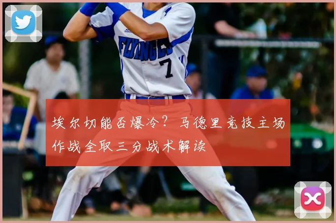 埃尔切能否爆冷？马德里竞技主场作战全取三分战术解读