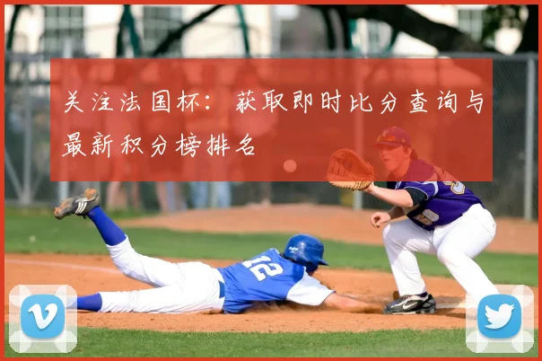 关注法国杯：获取即时比分查询与最新积分榜排名