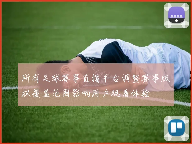 所有足球赛事直播平台调整赛事版权覆盖范围影响用户观看体验