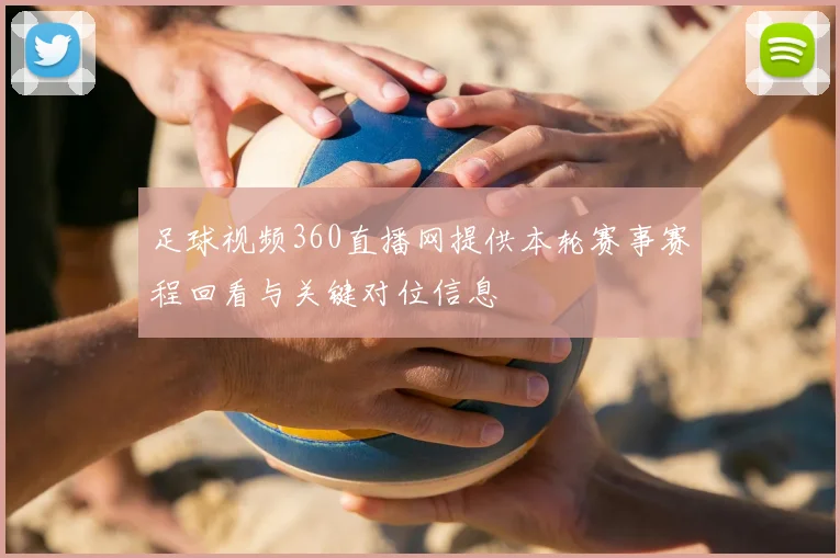 足球视频360直播网提供本轮赛事赛程回看与关键对位信息