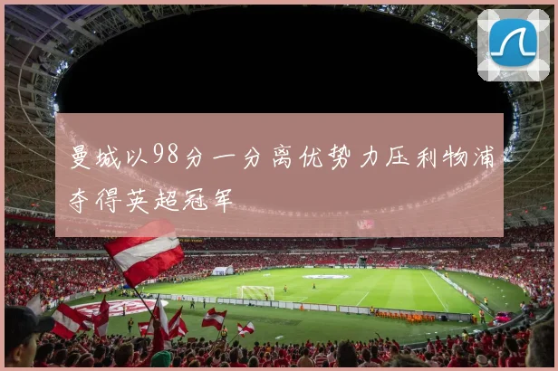 曼城以98分一分离优势力压利物浦夺得英超冠军