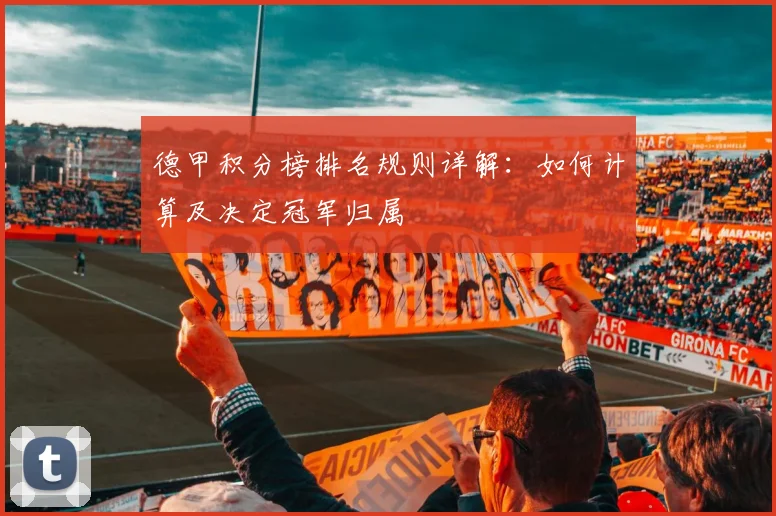 德甲积分榜排名规则详解：如何计算及决定冠军归属