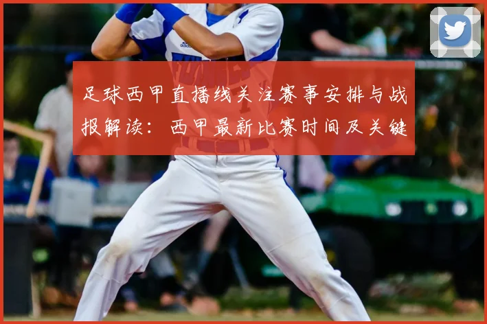 足球西甲直播线关注赛事安排与战报解读：西甲最新比赛时间及关键对位信息