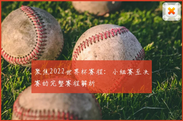 聚焦2022世界杯赛程：小组赛至决赛的完整赛程解析